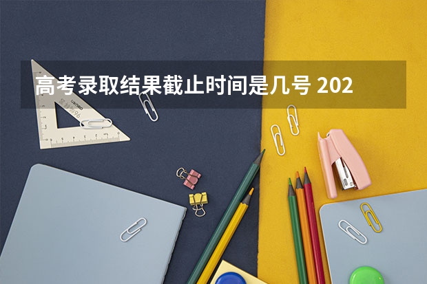 高考录取结果截止时间是几号 2025年高考录取时间表