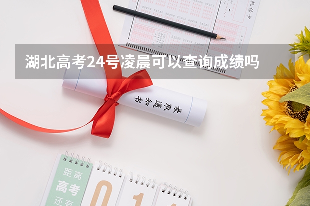 湖北高考24号凌晨可以查询成绩吗
