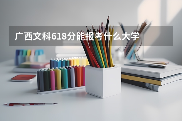 广西文科618分能报考什么大学