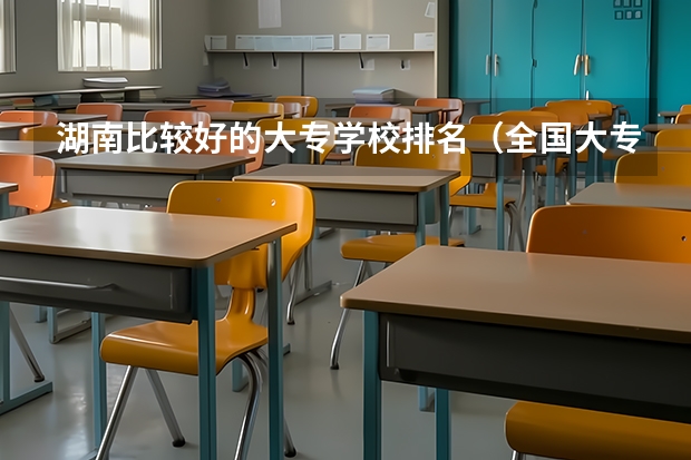 湖南比较好的大专学校排名（全国大专士官学校排名榜中国士官学校排名与分数线）