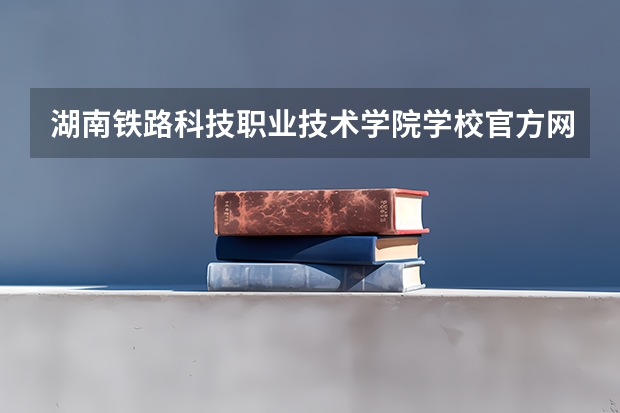湖南铁路科技职业技术学院学校官方网址