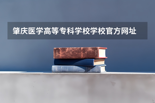 肇庆医学高等专科学校学校官方网址