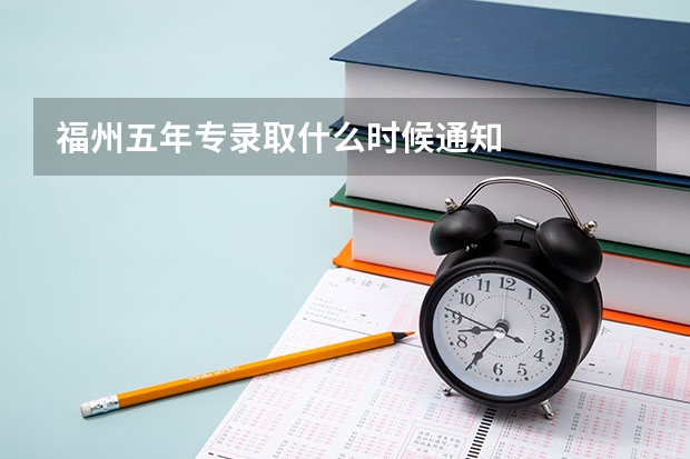 福州五年专录取什么时候通知