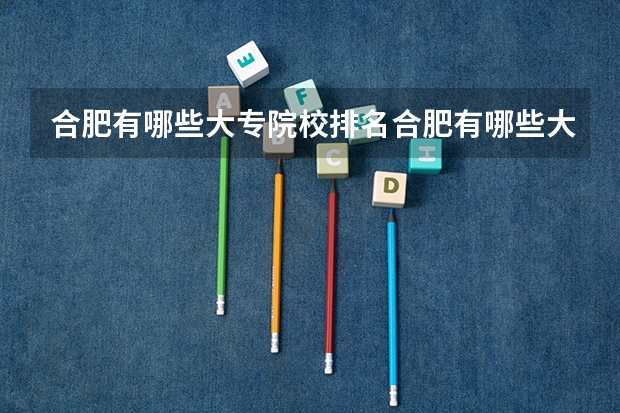合肥有哪些大专院校排名合肥有哪些大专院校
