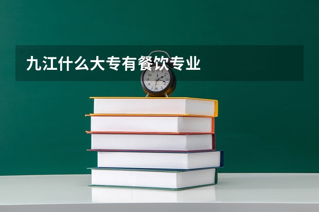 九江什么大专有餐饮专业