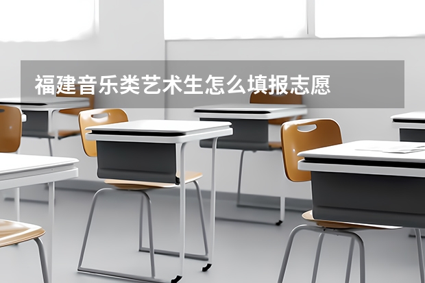 福建音乐类艺术生怎么填报志愿