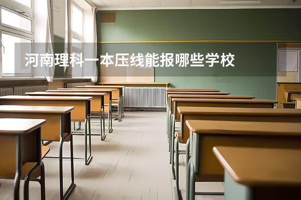 河南理科一本压线能报哪些学校
