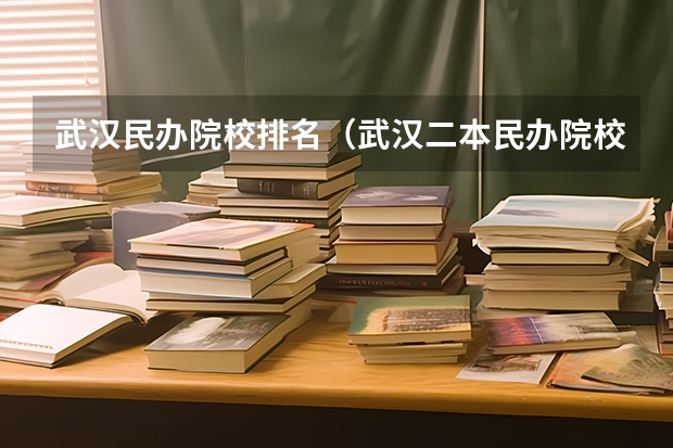 武汉民办院校排名（武汉二本民办院校排名）