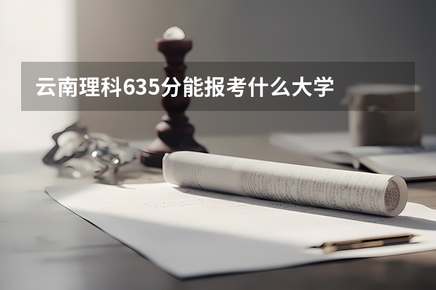 云南理科635分能报考什么大学