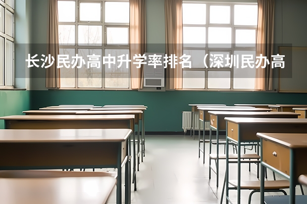 长沙民办高中升学率排名（深圳民办高中高考排名）