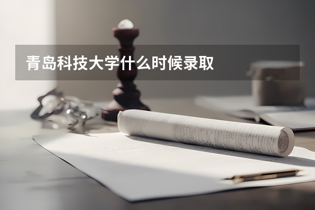 青岛科技大学什么时候录取