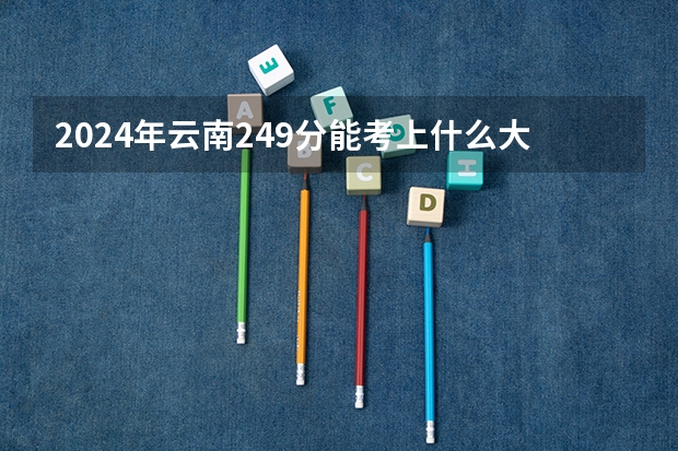 2024年云南249分能考上什么大学？