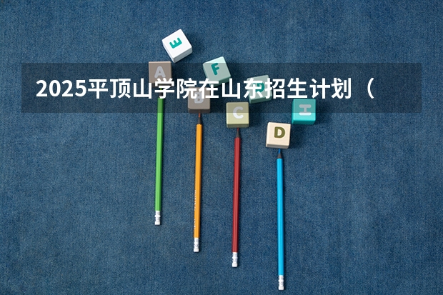 2025平顶山学院在山东招生计划（招生人数）
