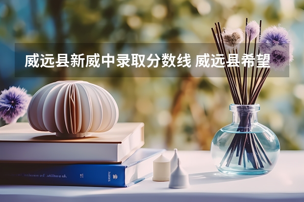 威远县新威中录取分数线 威远县希望职业技术学校2024年录取分数线