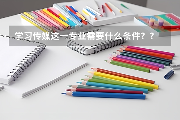 学习传媒这一专业需要什么条件??