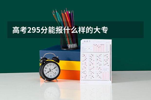 高考295分能报什么样的大专
