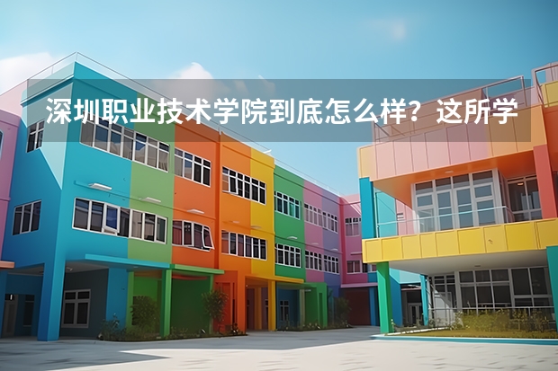 深圳职业技术学院到底怎么样？这所学校的录取分数线高吗？