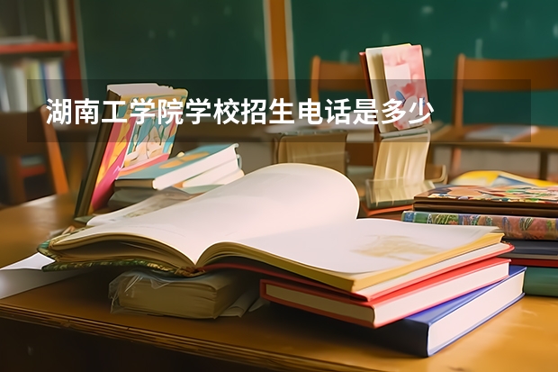 湖南工学院学校招生电话是多少