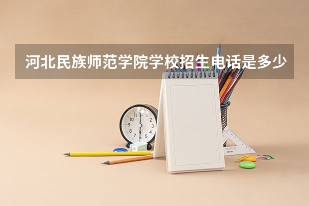 河北民族师范学院学校招生电话是多少