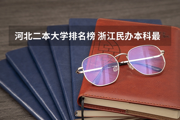 河北二本大学排名榜 浙江民办本科最新排名