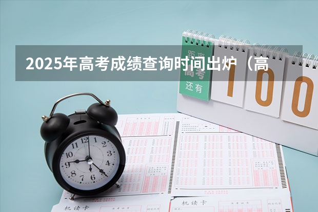 2025年高考成绩查询时间出炉（高考好久可以查分数）
