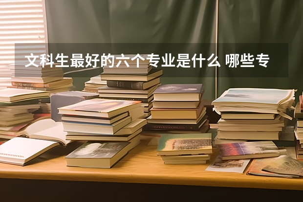 文科生最好的六个专业是什么 哪些专业前景好