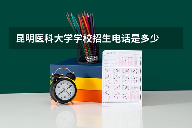 昆明医科大学学校招生电话是多少