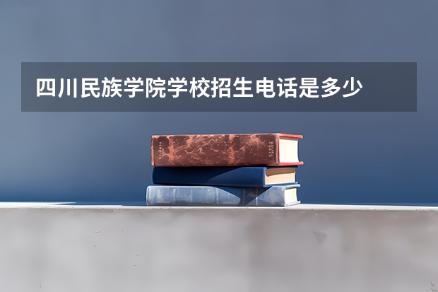 四川民族学院学校招生电话是多少