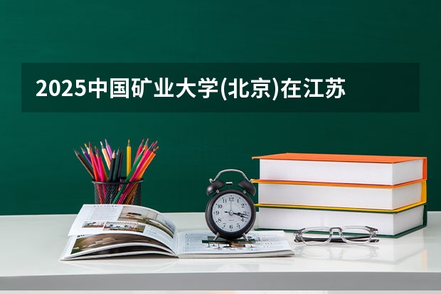 2025中国矿业大学(北京)在江苏招生计划（招生人数）