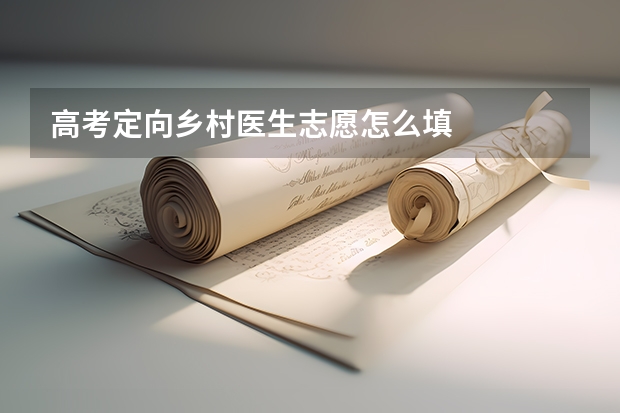 高考定向乡村医生志愿怎么填