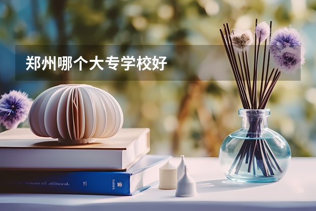 郑州哪个大专学校好