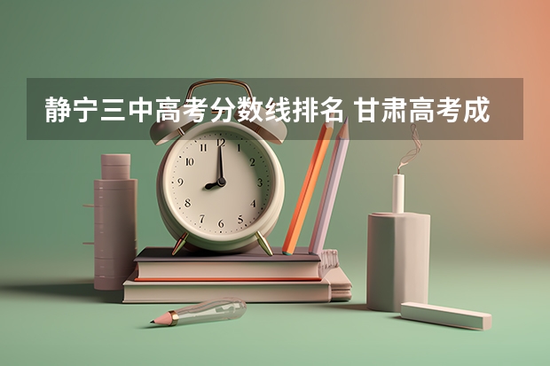 静宁三中高考分数线排名 甘肃高考成绩排名（甘肃高考成绩排名550名能报考啥学校）