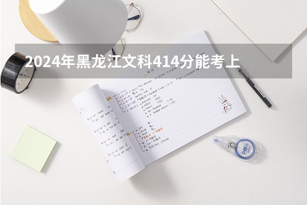 2024年黑龙江文科414分能考上什么大学？