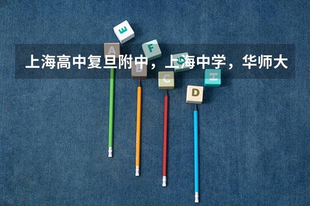 上海高中复旦附中，上海中学，华师大二附中，哪个比较好？50分！！！