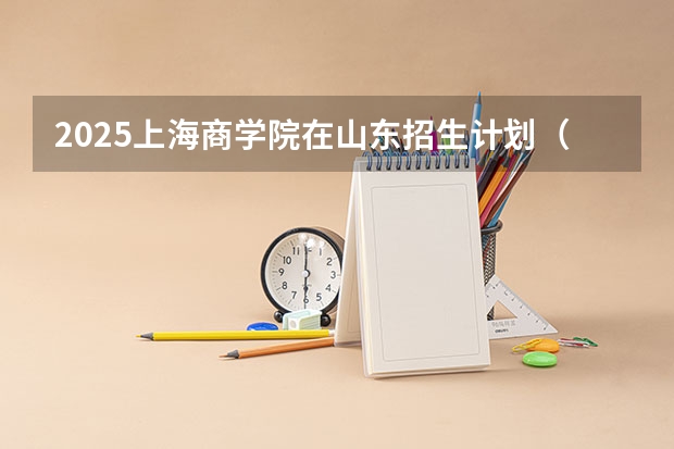 2025上海商学院在山东招生计划（招生人数）