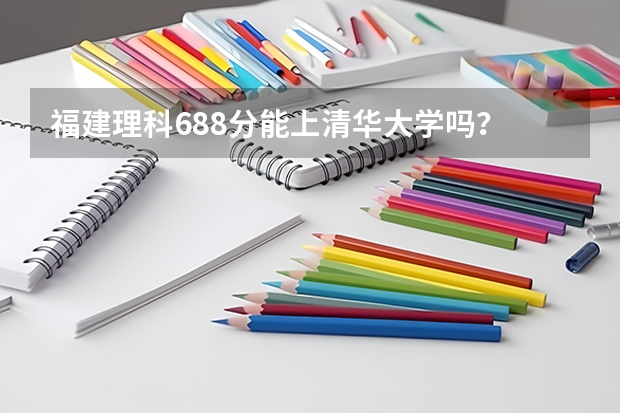 福建理科688分能上清华大学吗？