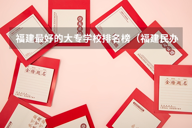 福建最好的大专学校排名榜（福建民办大专排名）