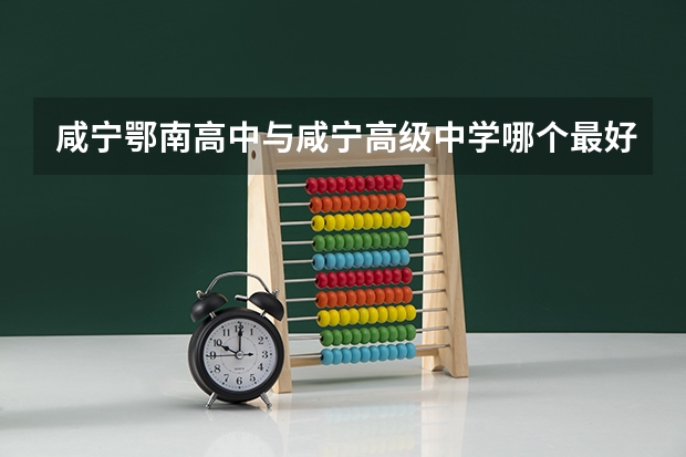 咸宁鄂南高中与咸宁高级中学哪个最好