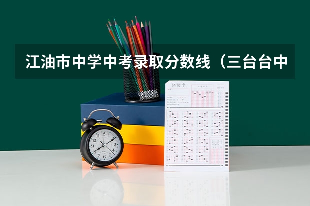 江油市中学中考录取分数线（三台台中中考分数线）