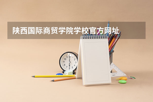 陕西国际商贸学院学校官方网址