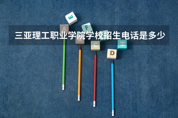 三亚理工职业学院学校招生电话是多少