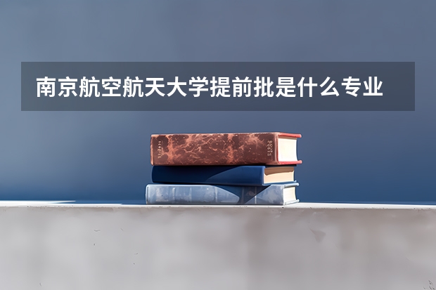 南京航空航天大学提前批是什么专业