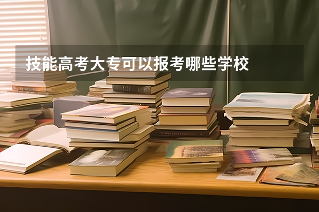 技能高考大专可以报考哪些学校