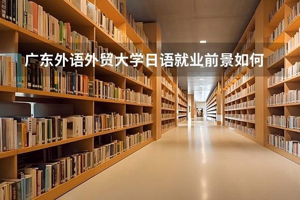 广东外语外贸大学日语就业前景如何