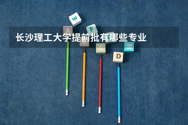 长沙理工大学提前批有哪些专业