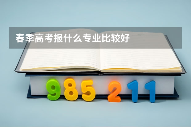 春季高考报什么专业比较好