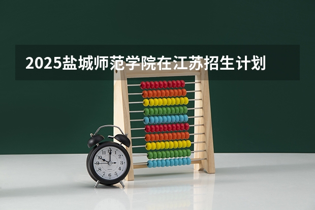 2025盐城师范学院在江苏招生计划（招生人数）
