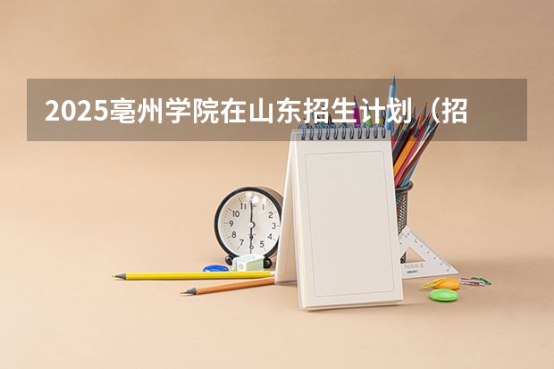2025亳州学院在山东招生计划（招生人数）