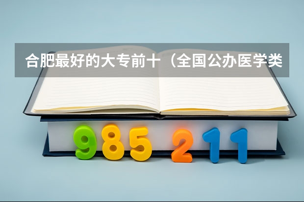 合肥最好的大专前十（全国公办医学类大专院校有那些）