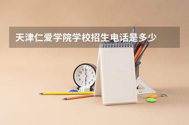 天津仁爱学院学校招生电话是多少